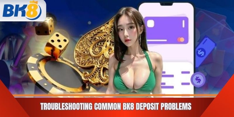 Troubleshooting common BK8 deposit problems
